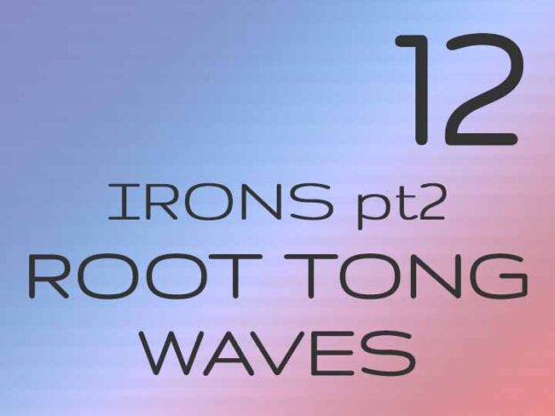 12 - Irons pt2: Root Tong Waves