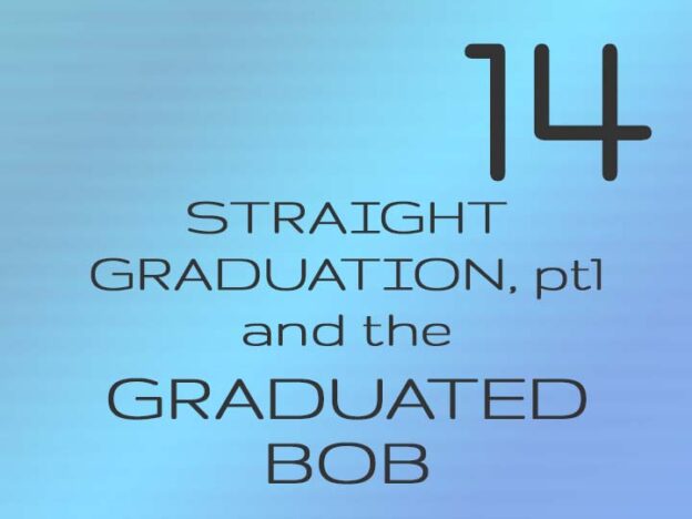 14 - Straight Grad and the Graduated Bob